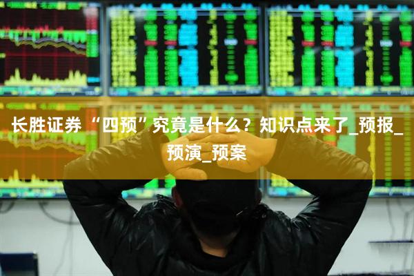 长胜证券 “四预”究竟是什么？知识点来了_预报_预演_预案
